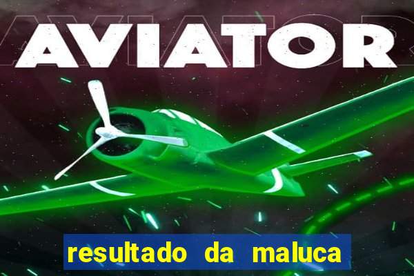 resultado da maluca da federal